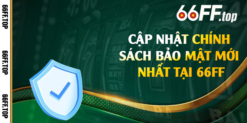 Cập nhật chính sách bảo mật mới nhất tại 66FF