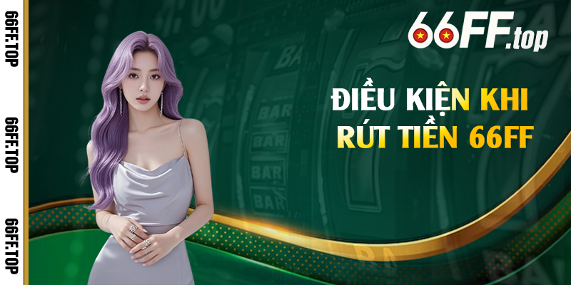 Điều kiện khi rút tiền 66FF