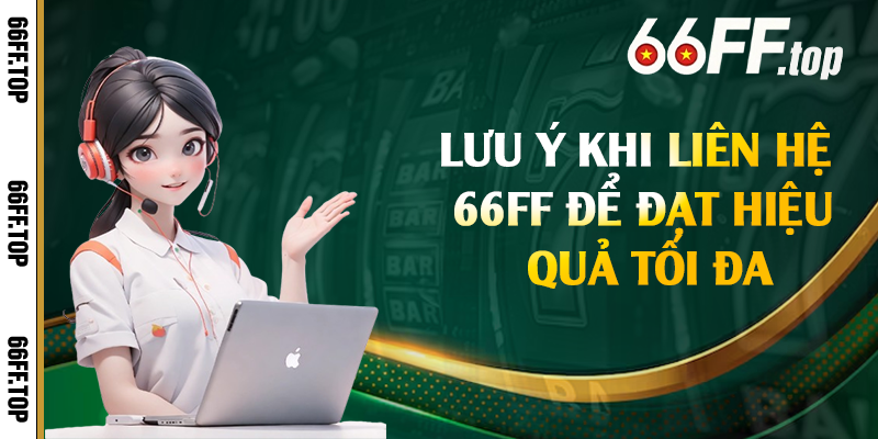 Lưu ý khi liên hệ 66FF để đạt hiệu quả tối đa